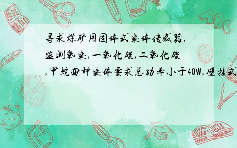 寻求煤矿用固体式气体传感器,监测氧气,一氧化碳,二氧化碳,甲烷四种气体要求总功率小于40W,壁挂式