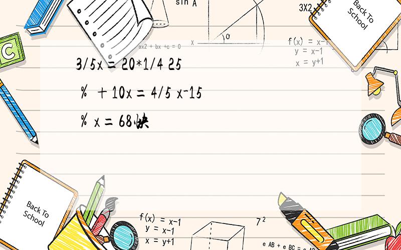 3/5x=20*1/4 25％+10x=4/5 x-15％x=68快