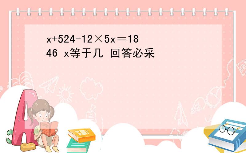 x+524-12×5x＝1846 x等于几 回答必采