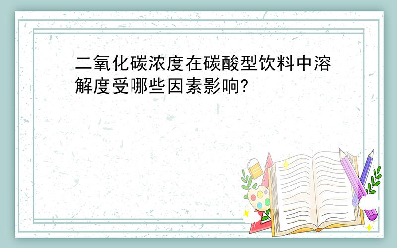 二氧化碳浓度在碳酸型饮料中溶解度受哪些因素影响?