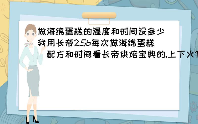 做海绵蛋糕的温度和时间设多少我用长帝25b每次做海绵蛋糕（配方和时间看长帝烘焙宝典的,上下火180度,下层30分铁）表面会鼓一大包,上色也深烤蛋糕最好是放在哪层比较好