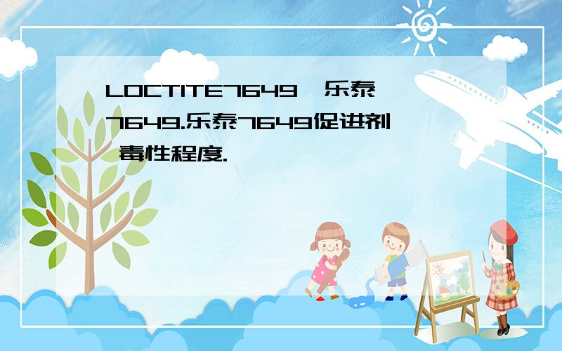 LOCTITE7649,乐泰7649.乐泰7649促进剂 毒性程度.