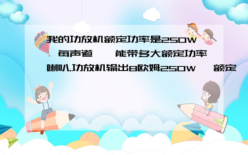 我的功放机额定功率是250W【每声道】,能带多大额定功率喇叭.功放机输出8欧姆250W 【额定】