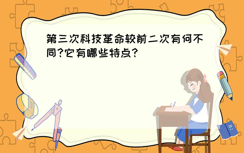 第三次科技革命较前二次有何不同?它有哪些特点?