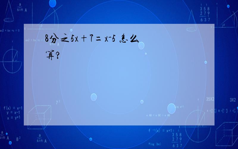 8分之5x+7=x-5 怎么算?