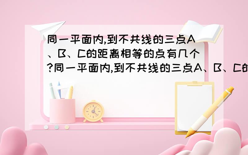 同一平面内,到不共线的三点A、B、C的距离相等的点有几个?同一平面内,到不共线的三点A、B、C的距离相等的点有几个?这是初一（下）北师版第7章的题目,别想太远了!