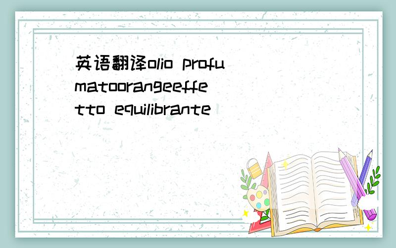 英语翻译olio profumatoorangeeffetto equilibrante