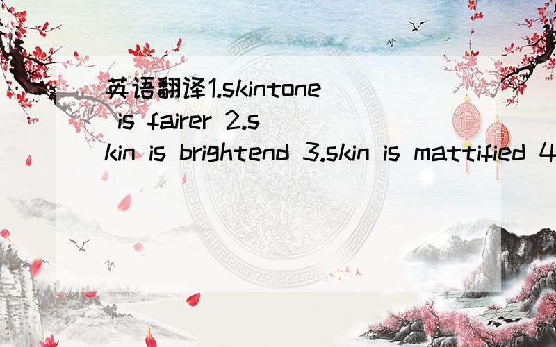 英语翻译1.skintone is fairer 2.skin is brightend 3.skin is mattified 4.skin is smoother&suppler 5.longlasting oil-free 6.longlasting hydration 7.excess sebum is eliminated 8.pores are visibly tightened 9.8in1 matte&fair skin result 10.white activ