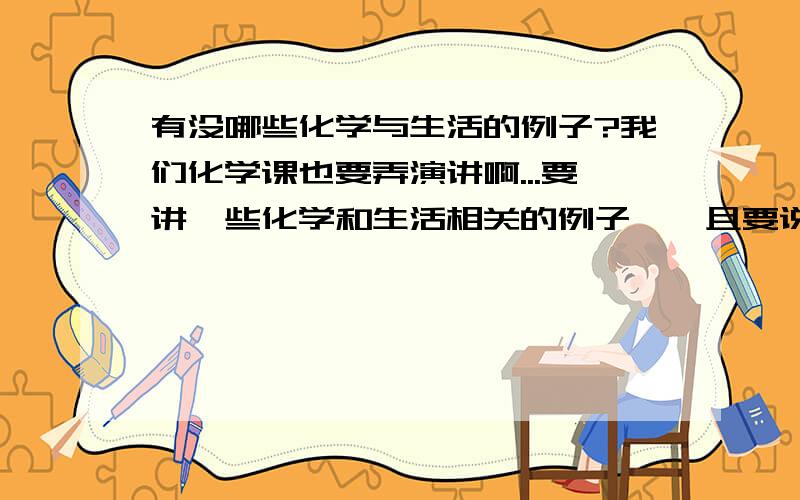 有没哪些化学与生活的例子?我们化学课也要弄演讲啊...要讲一些化学和生活相关的例子,幷且要说出原理,