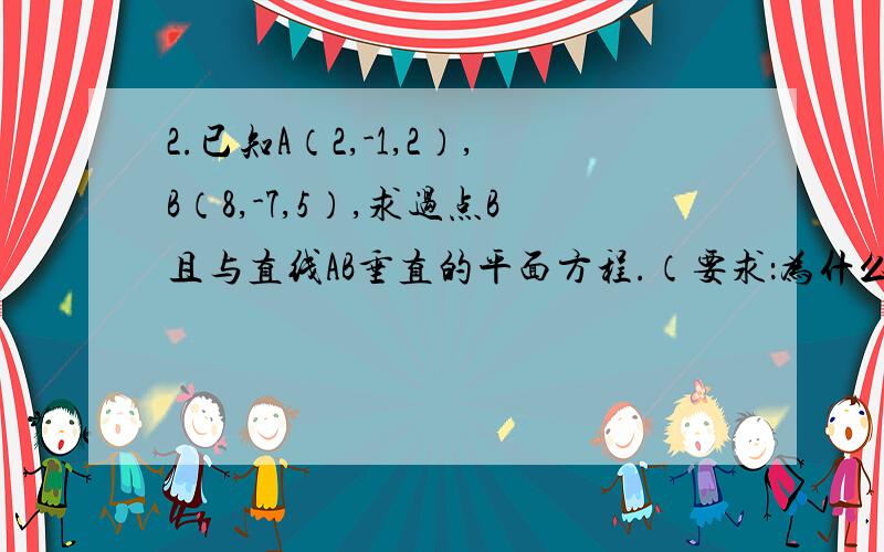 2.已知A（2,-1,2）,B（8,-7,5）,求过点B且与直线AB垂直的平面方程.（要求：为什么非要取法向量n=(2,-2,1)这个从哪里来的?