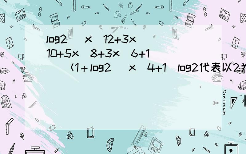 log2 (x^12+3x^10+5x^8+3x^6+1) ＜1＋log2 (x^4+1)log2代表以2为底的对数,^代表幂次这是一个朋友的问题，我自己做了下，没有完成。不知道这样的多项式分解有什么诀窍吗？若有教诲，