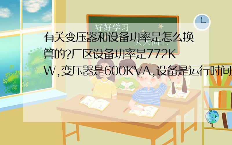 有关变压器和设备功率是怎么换算的?厂区设备功率是772KW,变压器是600KVA,设备是运行时间是14小时,请问变压器能吃的消吗?补充变压器是半铜半铝.