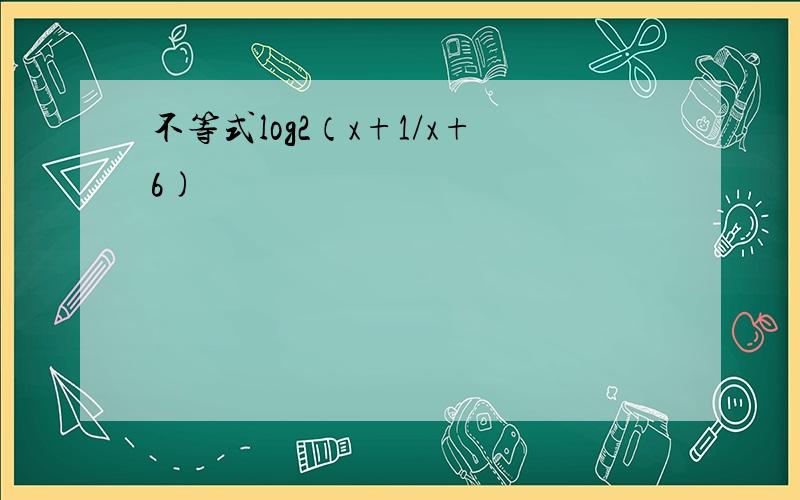 不等式log2（x+1/x+6)