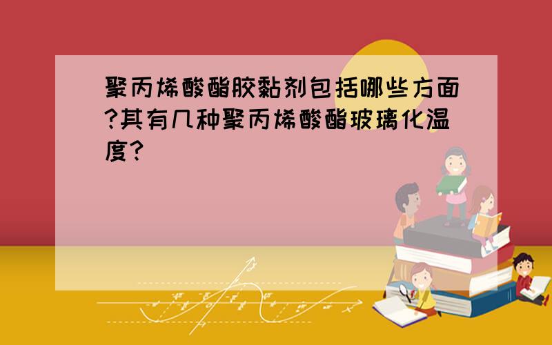 聚丙烯酸酯胶黏剂包括哪些方面?其有几种聚丙烯酸酯玻璃化温度?