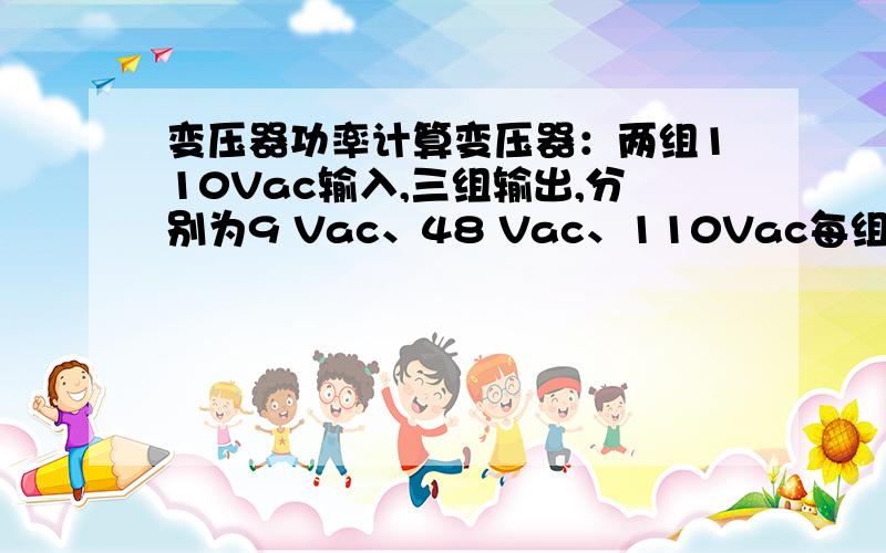 变压器功率计算变压器：两组110Vac输入,三组输出,分别为9 Vac、48 Vac、110Vac每组功率20VA现在不明白是“每组功率20VA”?难道可以有每组功率还不一样的 这个功率怎么计算呢