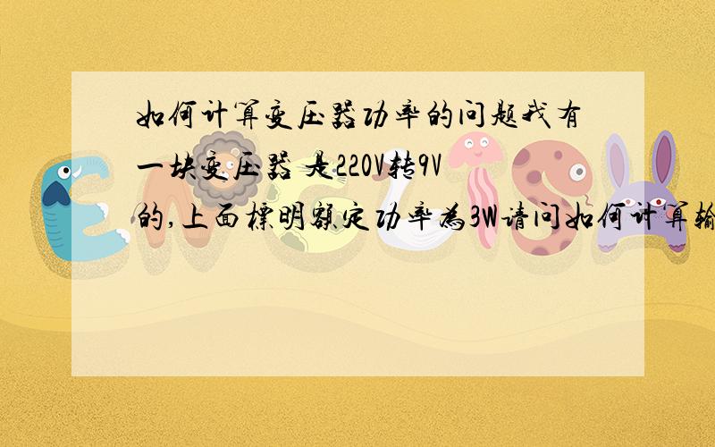 如何计算变压器功率的问题我有一块变压器 是220V转9V的,上面标明额定功率为3W请问如何计算输出功率,如果按照公式计算的话输入端的电阻是1600欧姆 可是我实际测量的电阻输入端只有1075欧