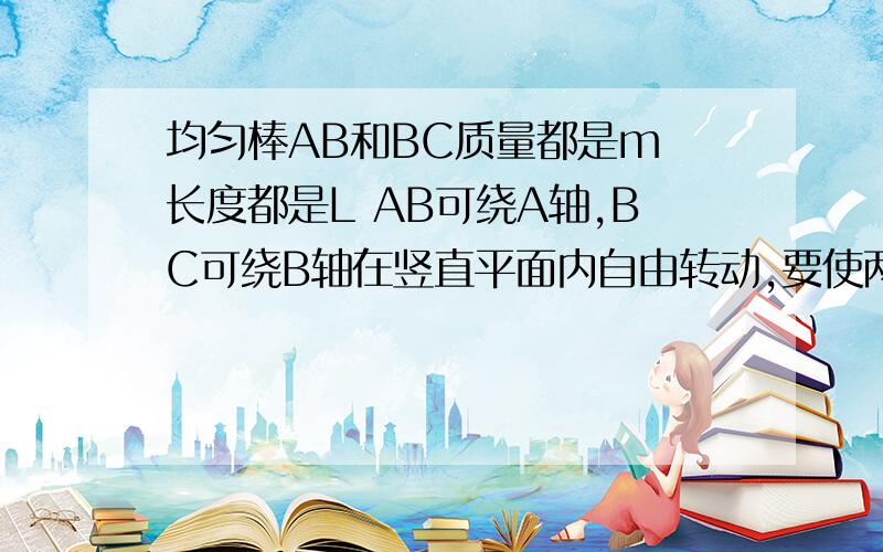 均匀棒AB和BC质量都是m 长度都是L AB可绕A轴,BC可绕B轴在竖直平面内自由转动,要使两棒都能保持水平,可在竖直方向施一力F,F到A的距离为______,大小为______图