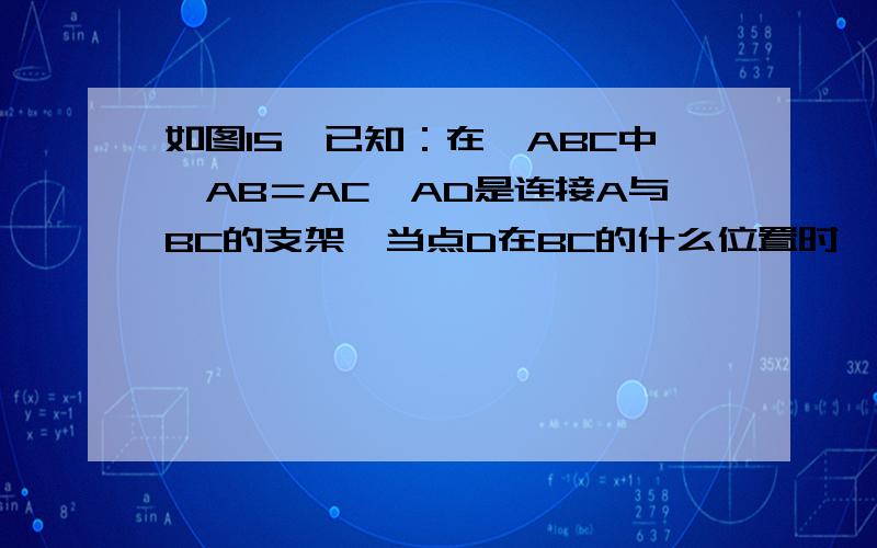 如图15,已知：在△ABC中,AB＝AC,AD是连接A与BC的支架,当点D在BC的什么位置时,AD和BC垂直?为什么?