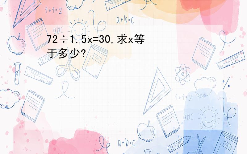 72÷1.5x=30,求x等于多少?