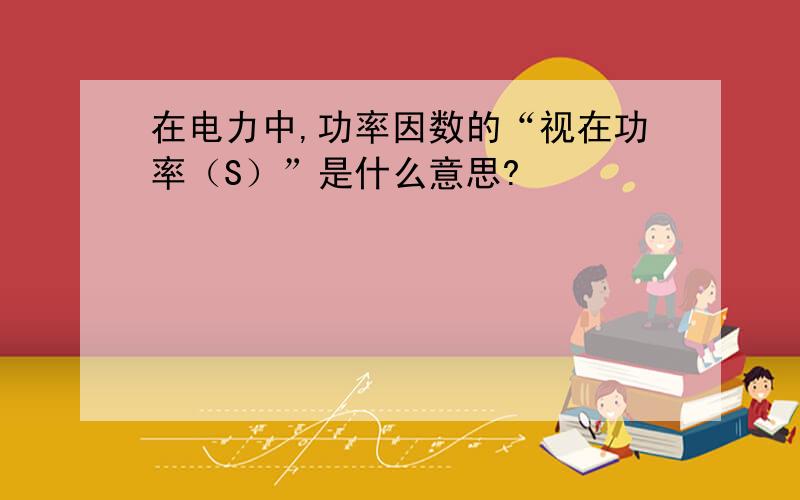 在电力中,功率因数的“视在功率（S）”是什么意思?