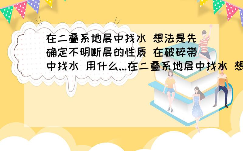 在二叠系地层中找水 想法是先确定不明断层的性质 在破碎带中找水 用什么...在二叠系地层中找水 想法是先确定不明断层的性质 在破碎带中找水 用什么物探方法比较好