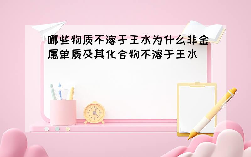 哪些物质不溶于王水为什么非金属单质及其化合物不溶于王水