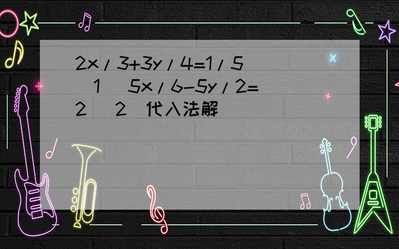 2x/3+3y/4=1/5 (1) 5x/6-5y/2=2 (2)代入法解