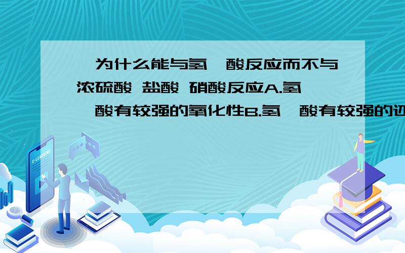 钛为什么能与氢氟酸反应而不与浓硫酸 盐酸 硝酸反应A.氢氟酸有较强的氧化性B.氢氟酸有较强的还原性C.氢氟酸有较强的酸性D.氟离子与钛离子反应生成难容物答案及为什么.