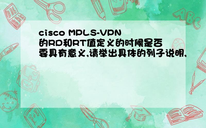 cisco MPLS-VPN的RD和RT值定义的时候是否要具有意义,请举出具体的列子说明,