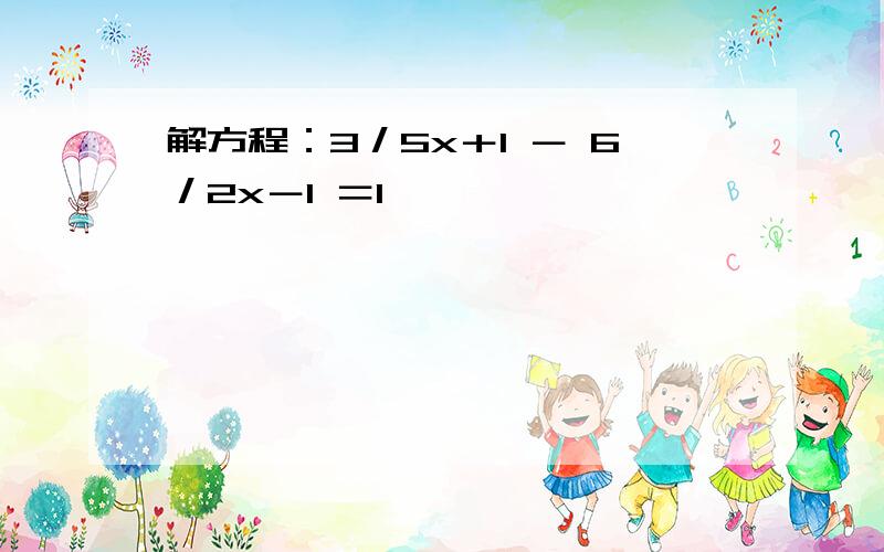 解方程：3／5x＋1 － 6／2x－1 ＝1