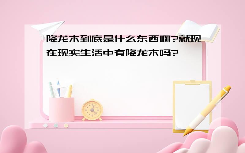 降龙木到底是什么东西啊?就现在现实生活中有降龙木吗?