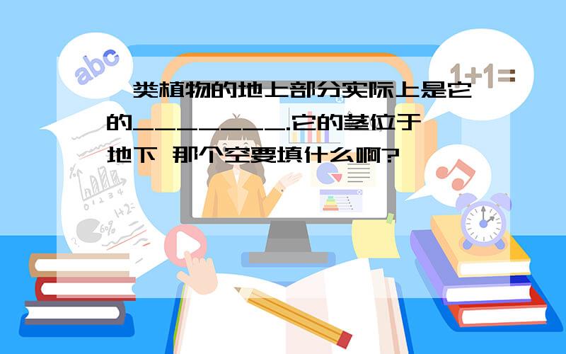 蕨类植物的地上部分实际上是它的_______.它的茎位于地下 那个空要填什么啊?