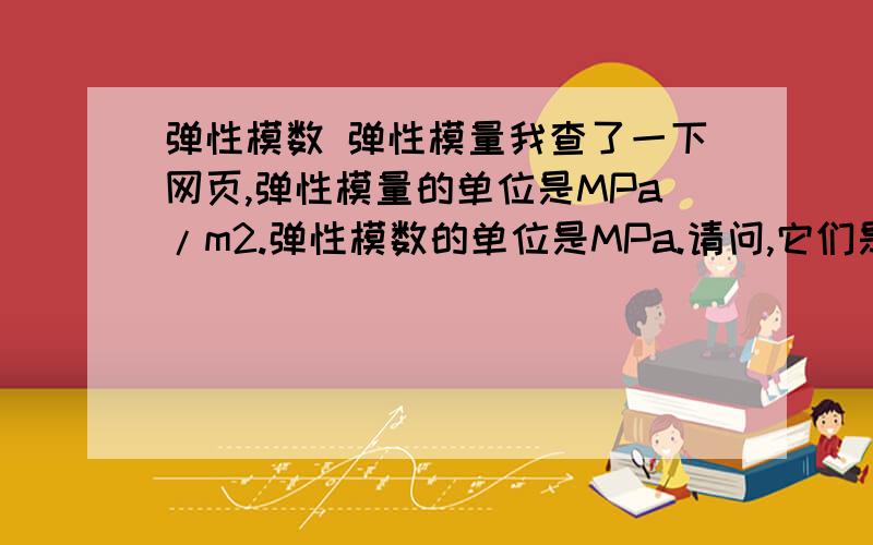 弹性模数 弹性模量我查了一下网页,弹性模量的单位是MPa/m2.弹性模数的单位是MPa.请问,它们是个什么样的概念?