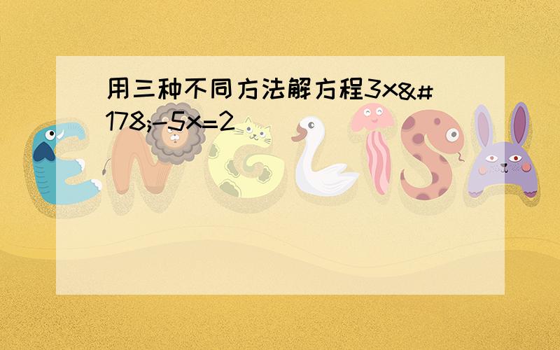 用三种不同方法解方程3x²-5x=2