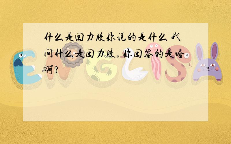 什么是回力胶你说的是什么 我问什么是回力胶，你回答的是啥啊？