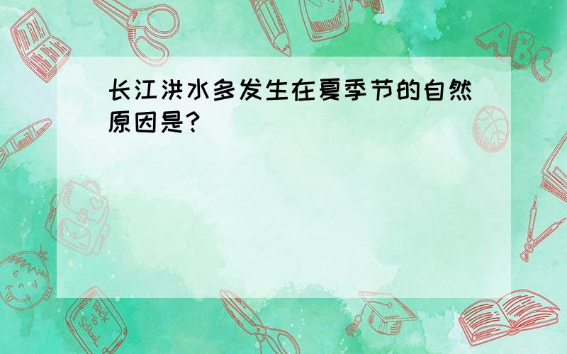 长江洪水多发生在夏季节的自然原因是?