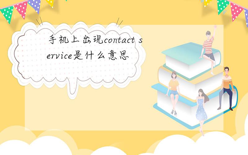 手机上出现contact service是什么意思