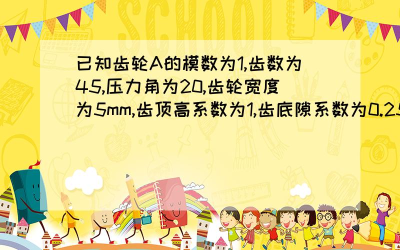 已知齿轮A的模数为1,齿数为45,压力角为20,齿轮宽度为5mm,齿顶高系数为1,齿底隙系数为0.25mm,A齿轮到BB齿轮的齿数为25个,齿轮宽度为5mm,A齿轮到B齿轮的中心距离为30mm,求B齿轮的压力角、模数、齿