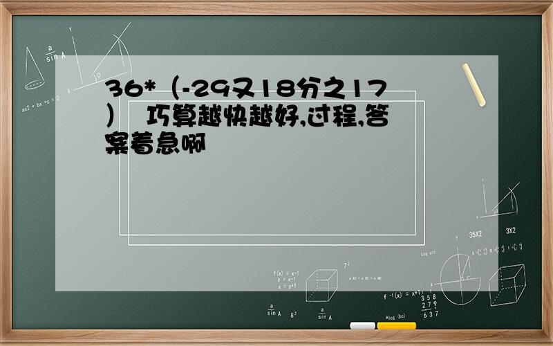 36*（-29又18分之17）  巧算越快越好,过程,答案着急啊