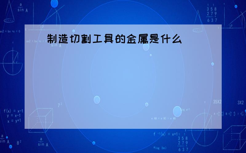 制造切割工具的金属是什么