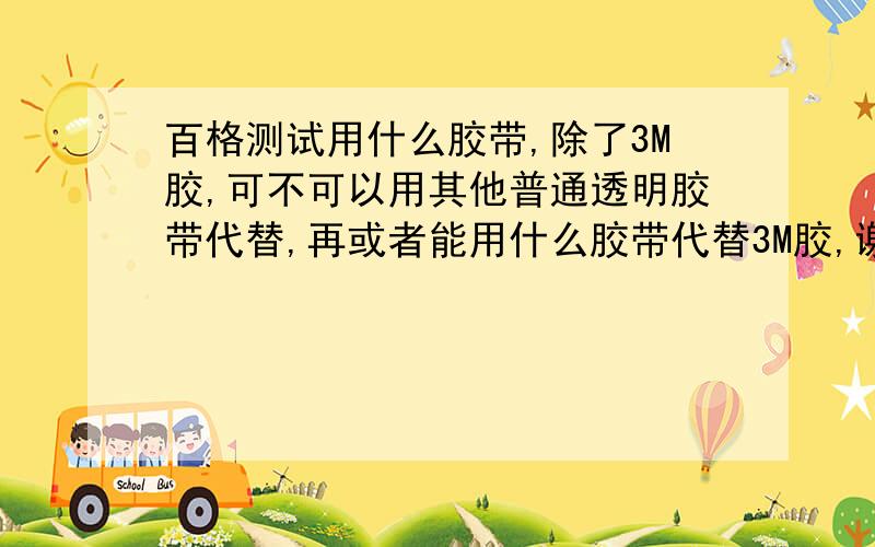 百格测试用什么胶带,除了3M胶,可不可以用其他普通透明胶带代替,再或者能用什么胶带代替3M胶,谢谢!急!