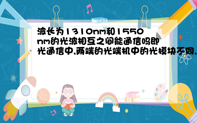 波长为1310nm和1550nm的光波相互之间能通信吗即光通信中,两端的光端机中的光模块不同,如S1.1 S1.2