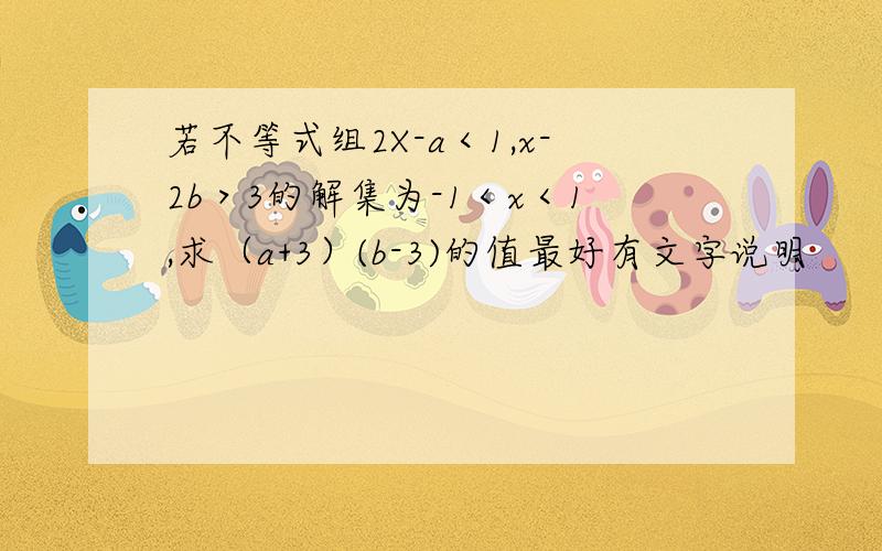 若不等式组2X-a＜1,x-2b＞3的解集为-1＜x＜1,求（a+3）(b-3)的值最好有文字说明