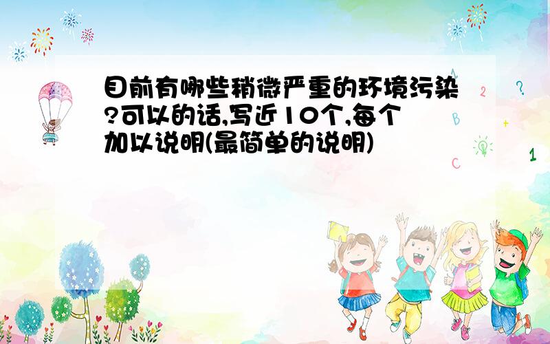 目前有哪些稍微严重的环境污染?可以的话,写近10个,每个加以说明(最简单的说明)