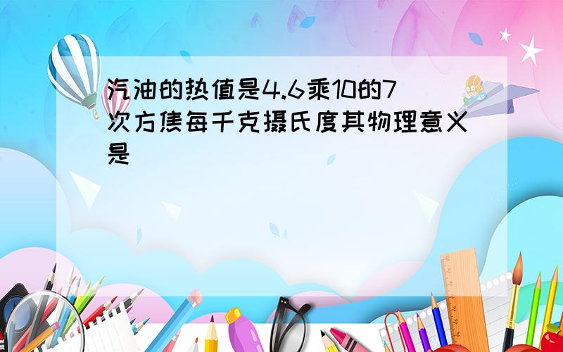 汽油的热值是4.6乘10的7次方焦每千克摄氏度其物理意义是