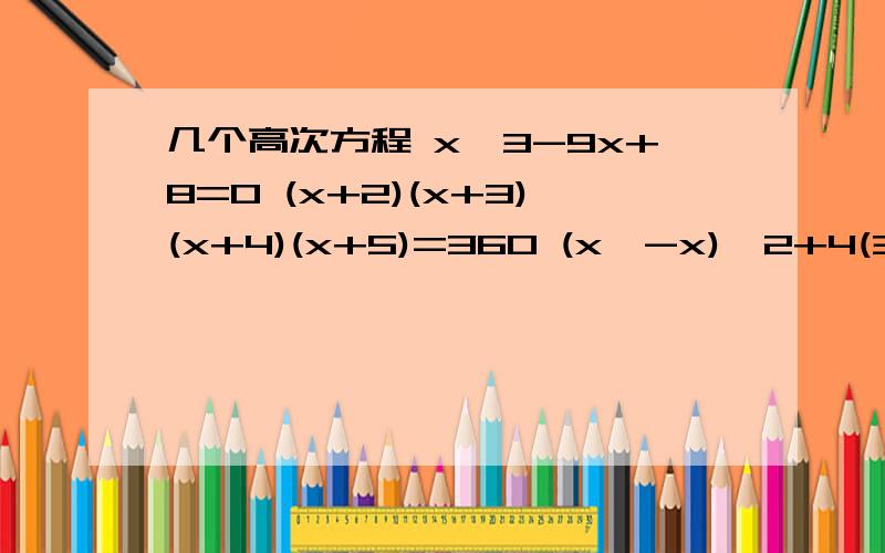 几个高次方程 x^3-9x+8=0 (x+2)(x+3)(x+4)(x+5)=360 (x^-x)^2+4(3x^2-3x-7)=0