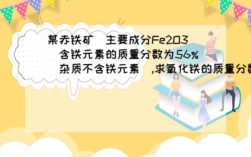 某赤铁矿（主要成分Fe2O3）含铁元素的质量分数为56%（杂质不含铁元素）,求氧化铁的质量分数再说一下做这种题的方法技巧~