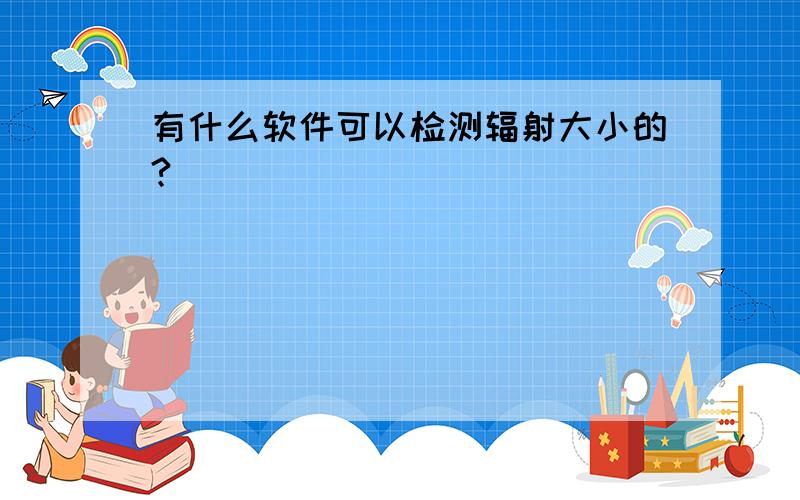 有什么软件可以检测辐射大小的?