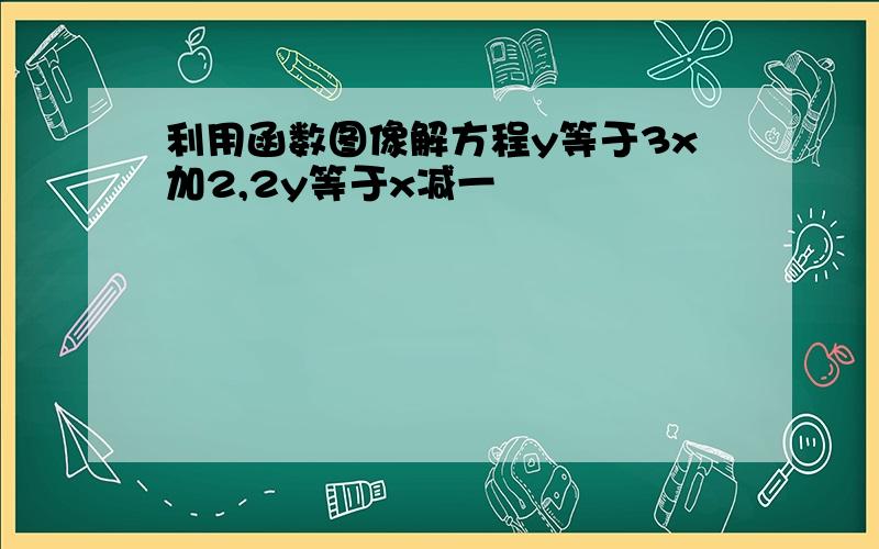 利用函数图像解方程y等于3x加2,2y等于x减一