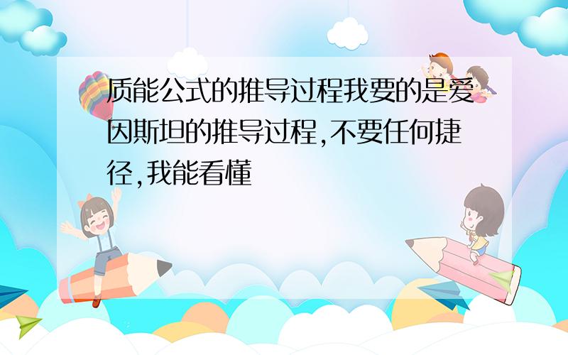 质能公式的推导过程我要的是爱因斯坦的推导过程,不要任何捷径,我能看懂